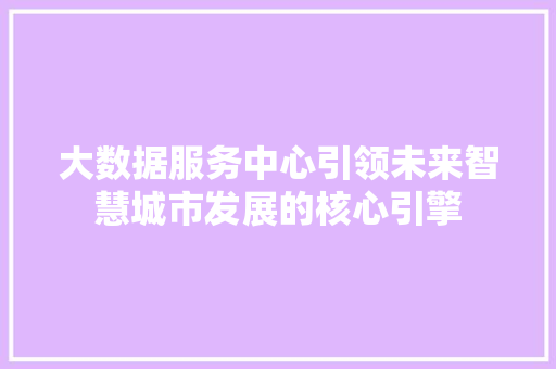 大数据服务中心引领未来智慧城市发展的核心引擎