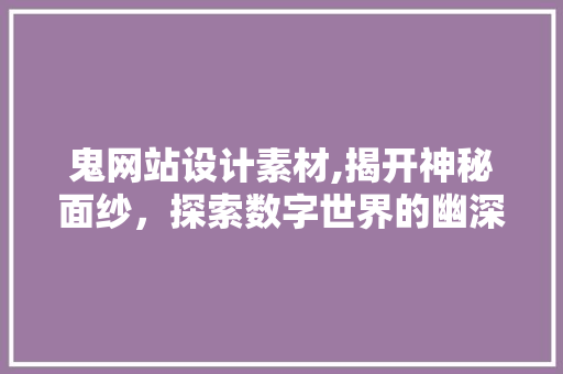鬼网站设计素材,揭开神秘面纱，探索数字世界的幽深角落 MySQL