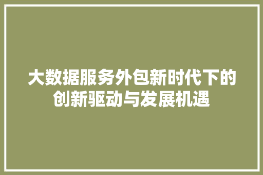 大数据服务外包新时代下的创新驱动与发展机遇