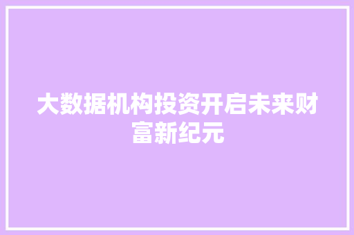 大数据机构投资开启未来财富新纪元