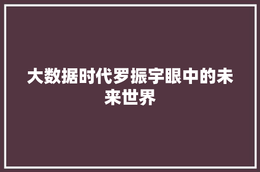大数据时代罗振宇眼中的未来世界