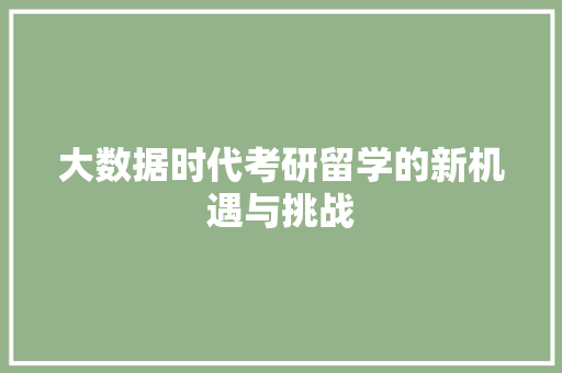 大数据时代考研留学的新机遇与挑战