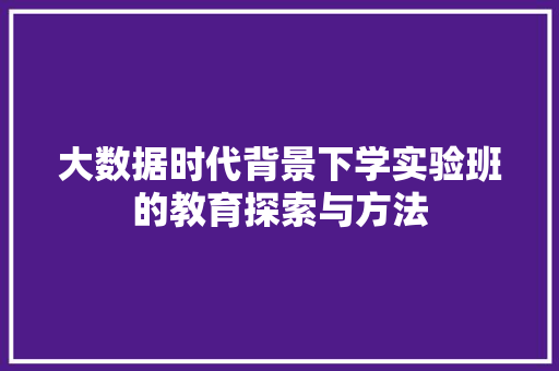 大数据时代背景下学实验班的教育探索与方法