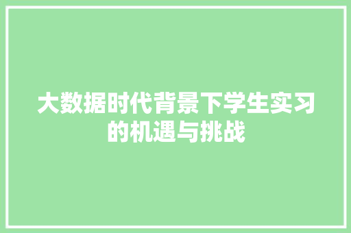 大数据时代背景下学生实习的机遇与挑战