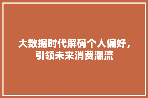 大数据时代解码个人偏好，引领未来消费潮流