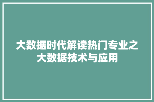大数据时代解读热门专业之大数据技术与应用