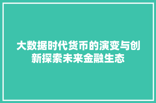 大数据时代货币的演变与创新探索未来金融生态