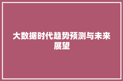 大数据时代趋势预测与未来展望