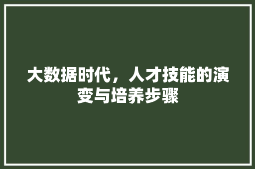 大数据时代，人才技能的演变与培养步骤
