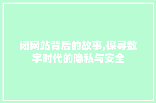 闭网站背后的故事,探寻数字时代的隐私与安全 市场营销范文