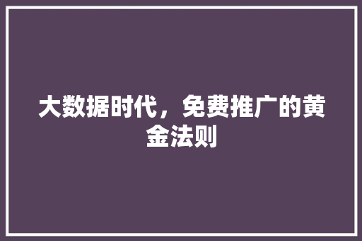 大数据时代，免费推广的黄金法则
