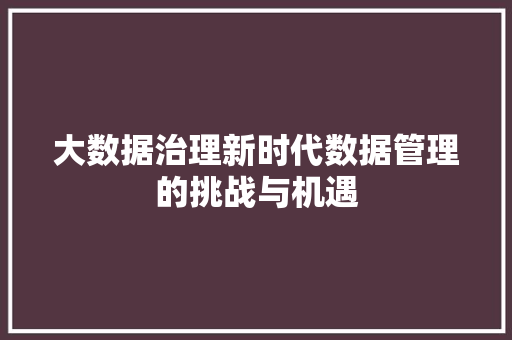 大数据治理新时代数据管理的挑战与机遇