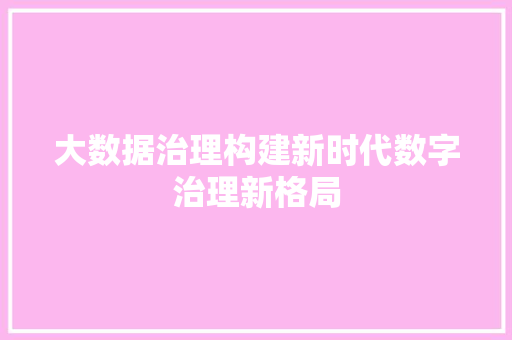 大数据治理构建新时代数字治理新格局