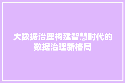 大数据治理构建智慧时代的数据治理新格局