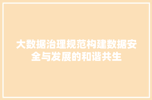 大数据治理规范构建数据安全与发展的和谐共生