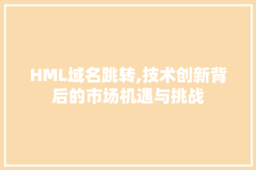 HML域名跳转,技术创新背后的市场机遇与挑战 MySQL