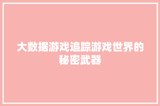 大数据游戏追踪游戏世界的秘密武器