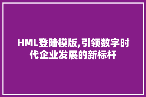 HML登陆模版,引领数字时代企业发展的新标杆