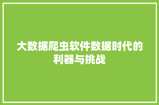 大数据爬虫软件数据时代的利器与挑战