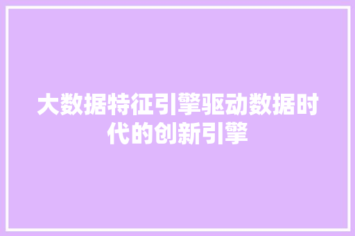 大数据特征引擎驱动数据时代的创新引擎