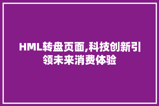 HML转盘页面,科技创新引领未来消费体验