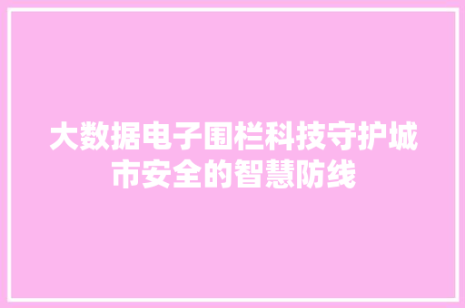 大数据电子围栏科技守护城市安全的智慧防线