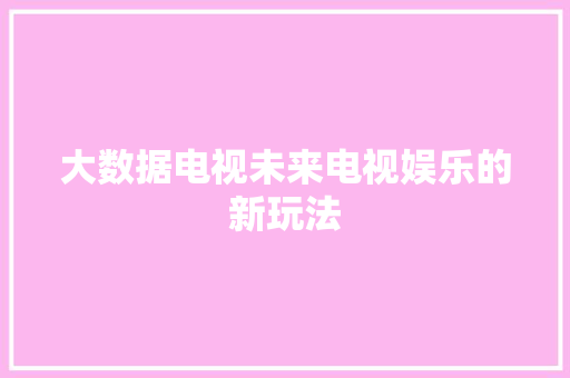 大数据电视未来电视娱乐的新玩法