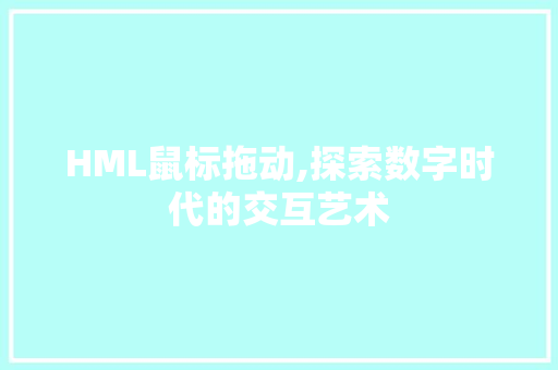 HML鼠标拖动,探索数字时代的交互艺术