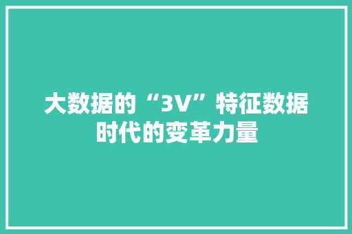 大数据的“3V”特征数据时代的变革力量