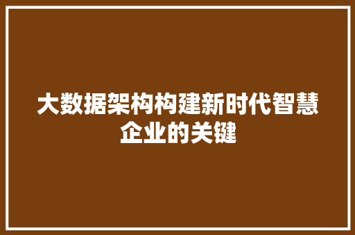 大数据架构构建新时代智慧企业的关键