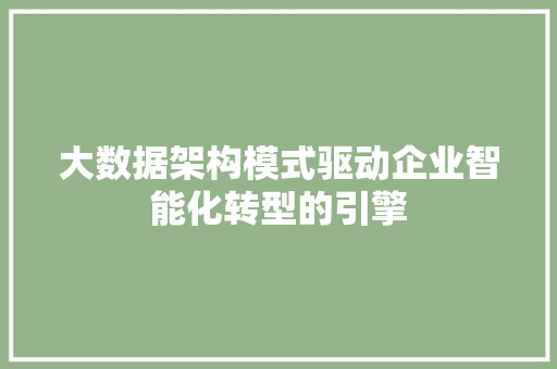 大数据架构模式驱动企业智能化转型的引擎