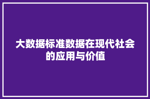 大数据标准数据在现代社会的应用与价值