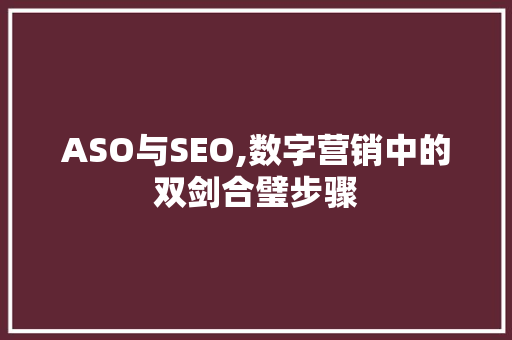 ASO与SEO,数字营销中的双剑合璧步骤 市场营销范文
