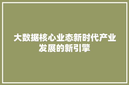 大数据核心业态新时代产业发展的新引擎