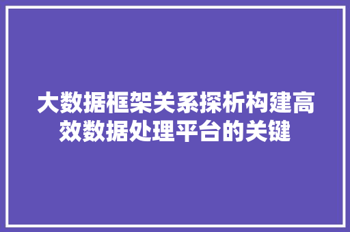 大数据框架关系探析构建高效数据处理平台的关键