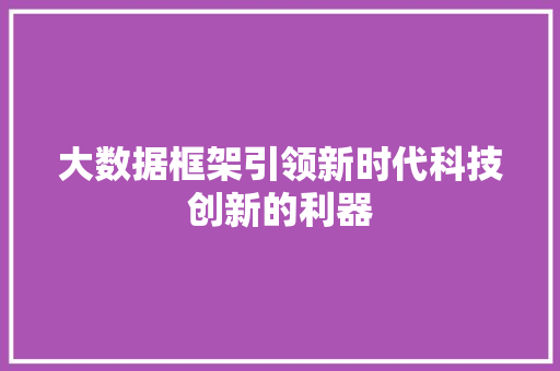 大数据框架引领新时代科技创新的利器