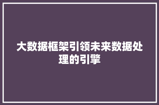 大数据框架引领未来数据处理的引擎