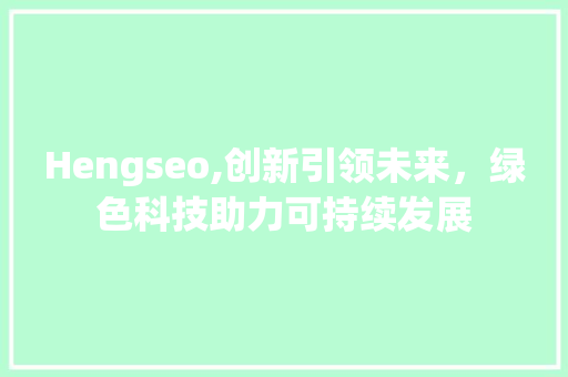Hengseo,创新引领未来，绿色科技助力可持续发展