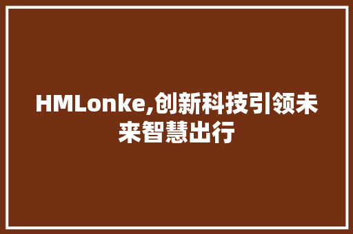 HMLonke,创新科技引领未来智慧出行