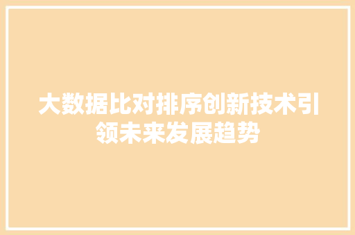 大数据比对排序创新技术引领未来发展趋势