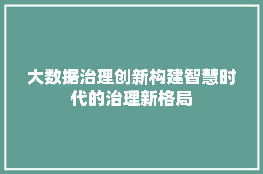 大数据治理创新构建智慧时代的治理新格局