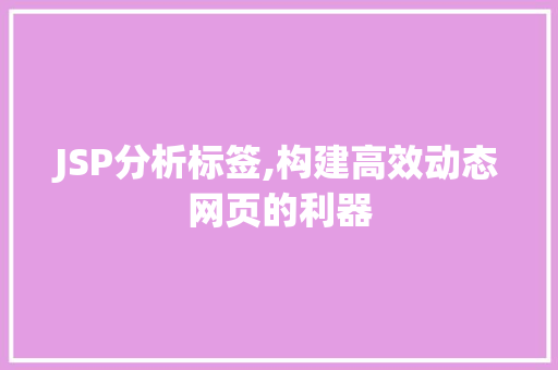 JSP分析标签,构建高效动态网页的利器 后端技术