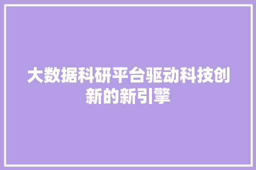 大数据科研平台驱动科技创新的新引擎