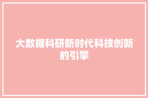大数据科研新时代科技创新的引擎