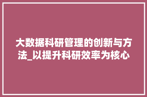 大数据科研管理的创新与方法_以提升科研效率为核心