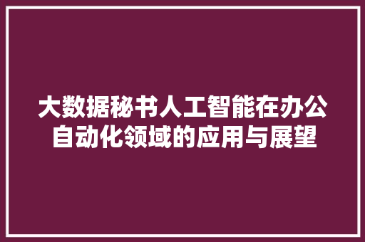 大数据秘书人工智能在办公自动化领域的应用与展望