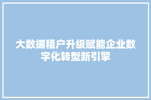 大数据租户升级赋能企业数字化转型新引擎