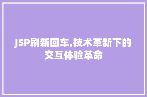 JSP刷新回车,技术革新下的交互体验革命