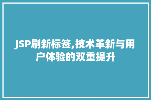 JSP刷新标签,技术革新与用户体验的双重提升