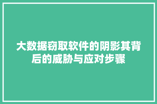 大数据窃取软件的阴影其背后的威胁与应对步骤
